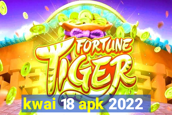 kwai 18 apk 2022